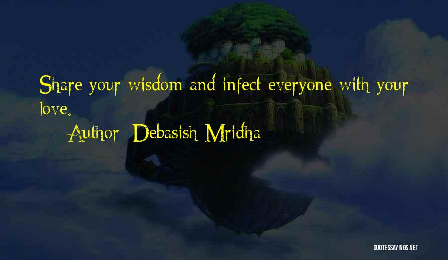Debasish Mridha Quotes: Share Your Wisdom And Infect Everyone With Your Love.