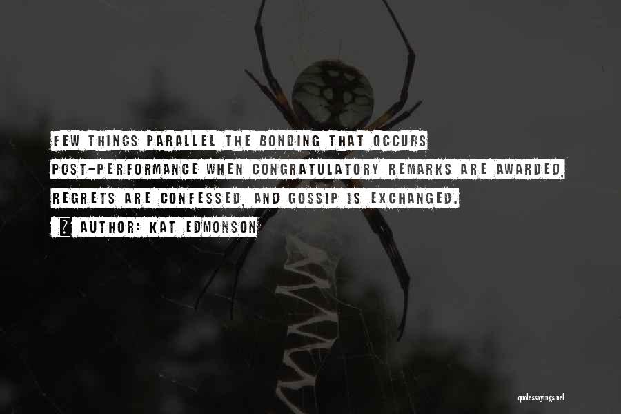 Kat Edmonson Quotes: Few Things Parallel The Bonding That Occurs Post-performance When Congratulatory Remarks Are Awarded, Regrets Are Confessed, And Gossip Is Exchanged.