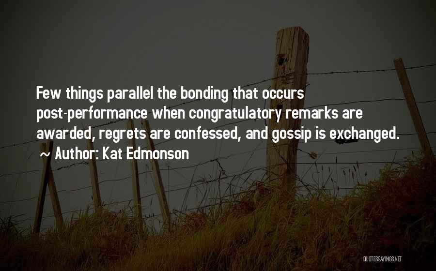Kat Edmonson Quotes: Few Things Parallel The Bonding That Occurs Post-performance When Congratulatory Remarks Are Awarded, Regrets Are Confessed, And Gossip Is Exchanged.