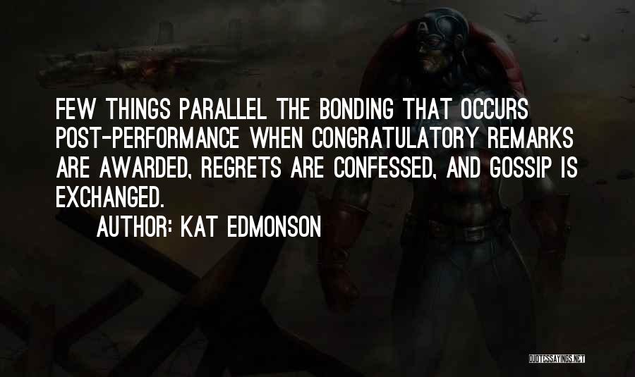 Kat Edmonson Quotes: Few Things Parallel The Bonding That Occurs Post-performance When Congratulatory Remarks Are Awarded, Regrets Are Confessed, And Gossip Is Exchanged.