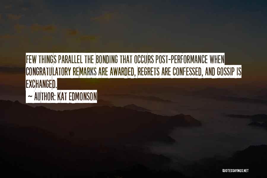 Kat Edmonson Quotes: Few Things Parallel The Bonding That Occurs Post-performance When Congratulatory Remarks Are Awarded, Regrets Are Confessed, And Gossip Is Exchanged.