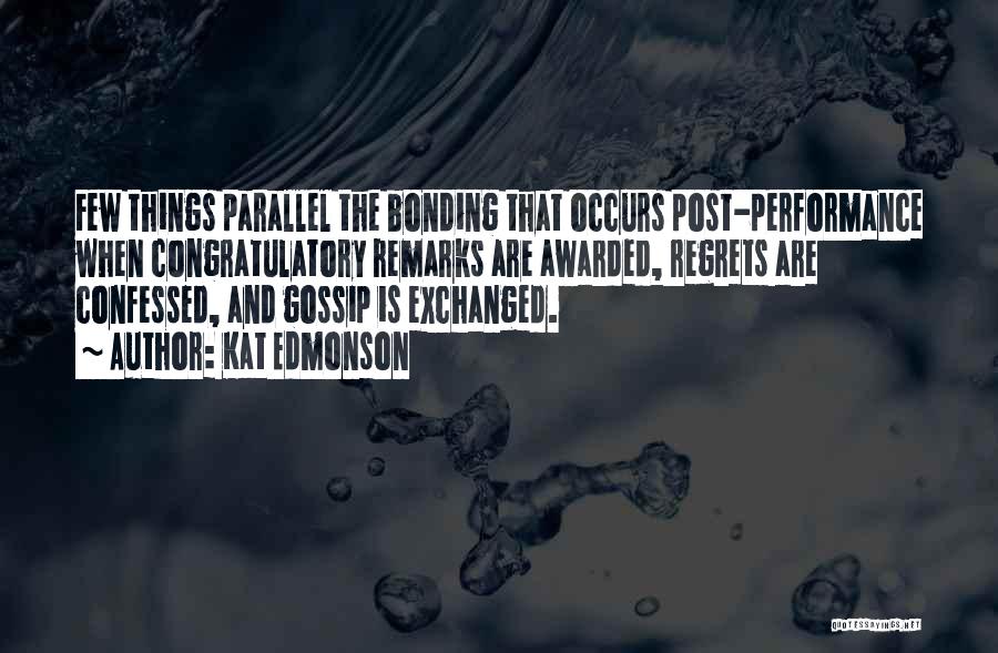 Kat Edmonson Quotes: Few Things Parallel The Bonding That Occurs Post-performance When Congratulatory Remarks Are Awarded, Regrets Are Confessed, And Gossip Is Exchanged.