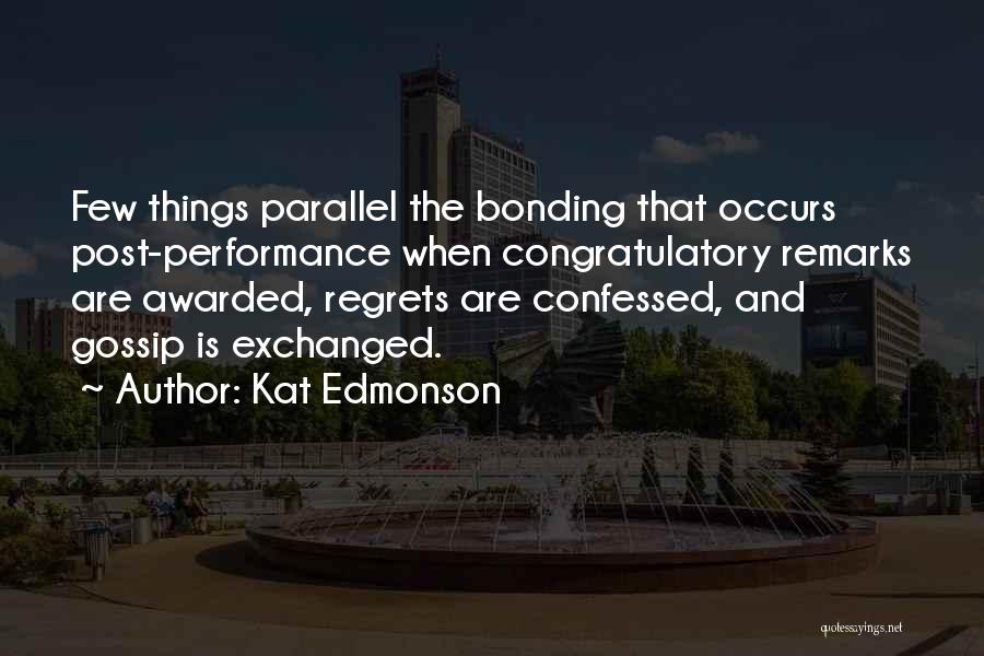 Kat Edmonson Quotes: Few Things Parallel The Bonding That Occurs Post-performance When Congratulatory Remarks Are Awarded, Regrets Are Confessed, And Gossip Is Exchanged.
