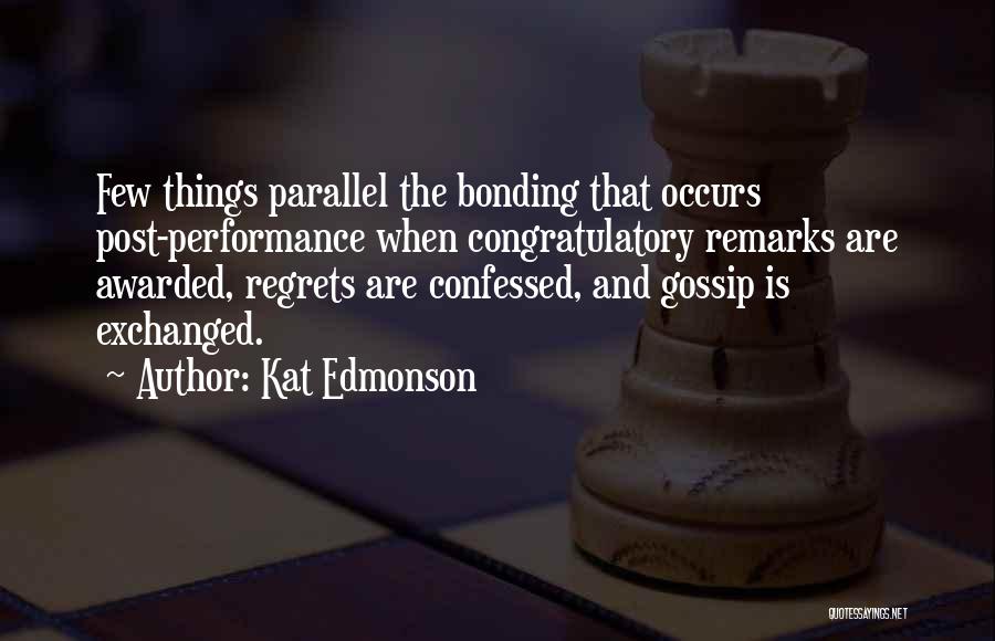 Kat Edmonson Quotes: Few Things Parallel The Bonding That Occurs Post-performance When Congratulatory Remarks Are Awarded, Regrets Are Confessed, And Gossip Is Exchanged.