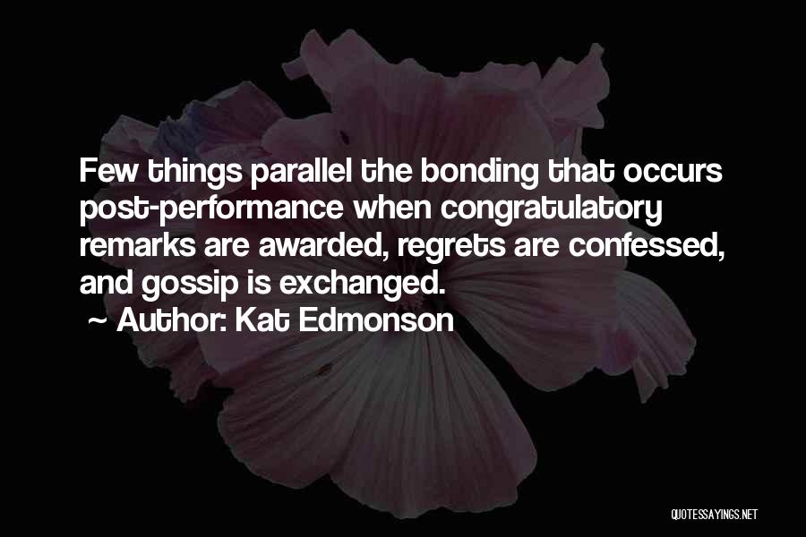 Kat Edmonson Quotes: Few Things Parallel The Bonding That Occurs Post-performance When Congratulatory Remarks Are Awarded, Regrets Are Confessed, And Gossip Is Exchanged.