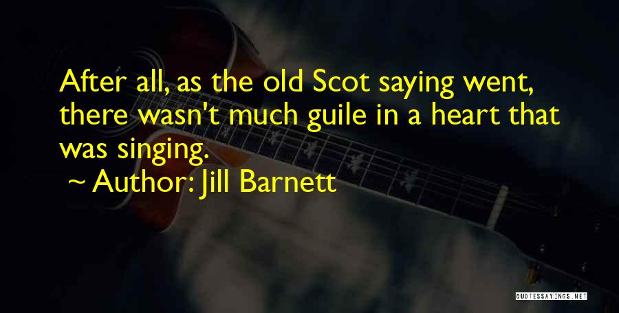 Jill Barnett Quotes: After All, As The Old Scot Saying Went, There Wasn't Much Guile In A Heart That Was Singing.