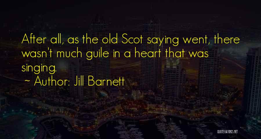 Jill Barnett Quotes: After All, As The Old Scot Saying Went, There Wasn't Much Guile In A Heart That Was Singing.