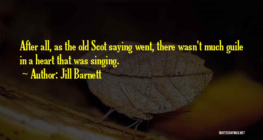 Jill Barnett Quotes: After All, As The Old Scot Saying Went, There Wasn't Much Guile In A Heart That Was Singing.