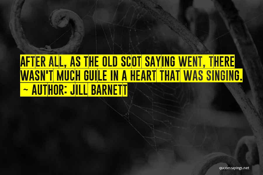 Jill Barnett Quotes: After All, As The Old Scot Saying Went, There Wasn't Much Guile In A Heart That Was Singing.