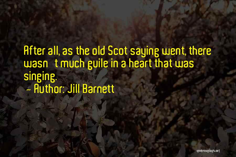 Jill Barnett Quotes: After All, As The Old Scot Saying Went, There Wasn't Much Guile In A Heart That Was Singing.