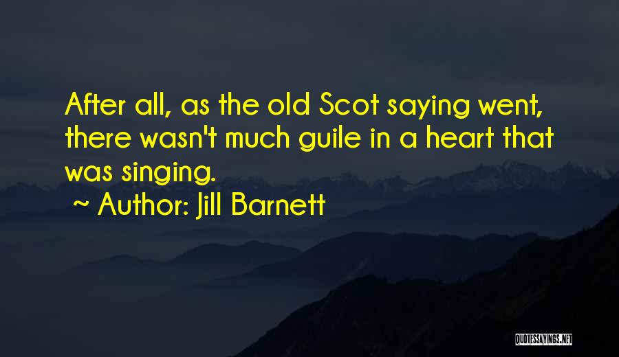 Jill Barnett Quotes: After All, As The Old Scot Saying Went, There Wasn't Much Guile In A Heart That Was Singing.