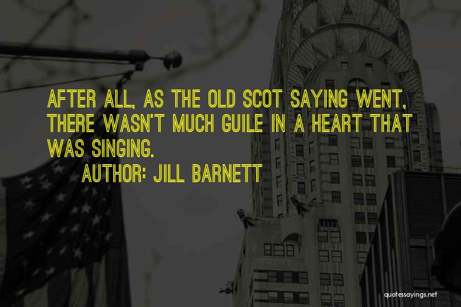 Jill Barnett Quotes: After All, As The Old Scot Saying Went, There Wasn't Much Guile In A Heart That Was Singing.