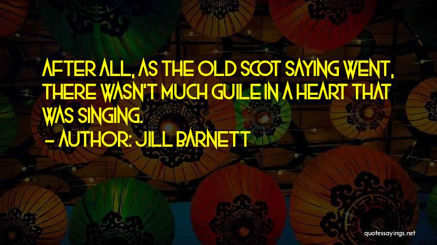 Jill Barnett Quotes: After All, As The Old Scot Saying Went, There Wasn't Much Guile In A Heart That Was Singing.