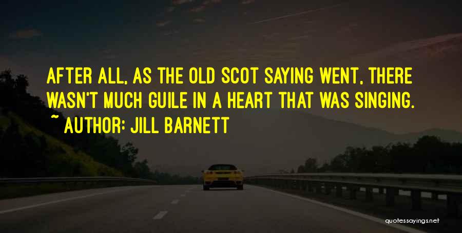 Jill Barnett Quotes: After All, As The Old Scot Saying Went, There Wasn't Much Guile In A Heart That Was Singing.