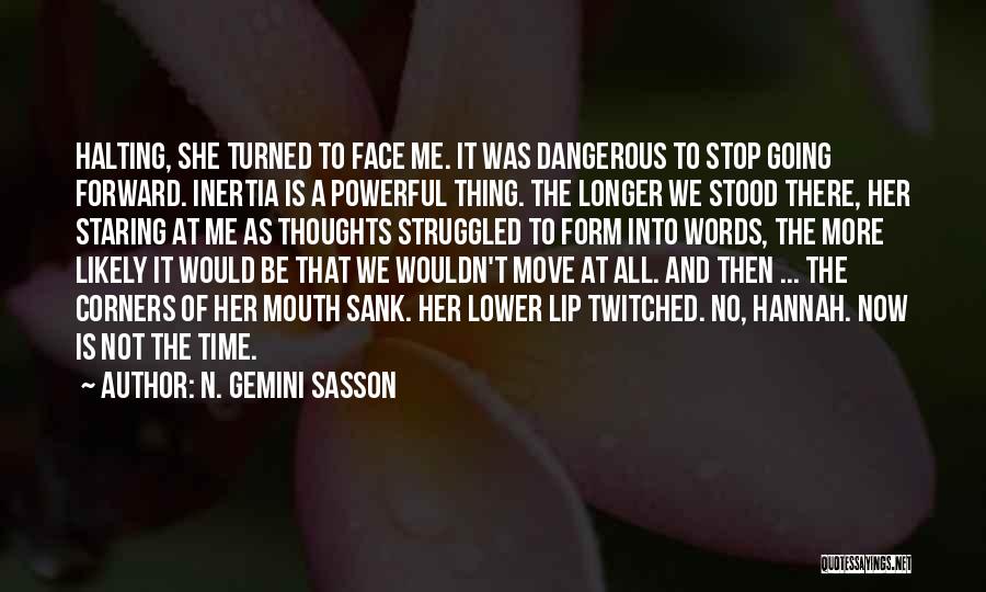 N. Gemini Sasson Quotes: Halting, She Turned To Face Me. It Was Dangerous To Stop Going Forward. Inertia Is A Powerful Thing. The Longer