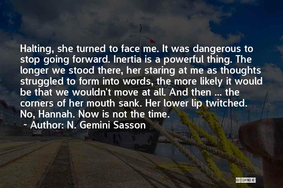 N. Gemini Sasson Quotes: Halting, She Turned To Face Me. It Was Dangerous To Stop Going Forward. Inertia Is A Powerful Thing. The Longer