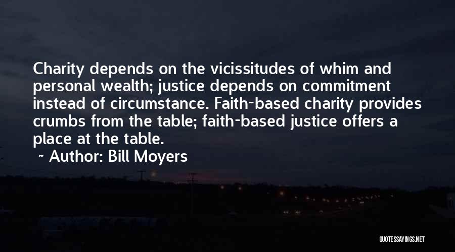 Bill Moyers Quotes: Charity Depends On The Vicissitudes Of Whim And Personal Wealth; Justice Depends On Commitment Instead Of Circumstance. Faith-based Charity Provides