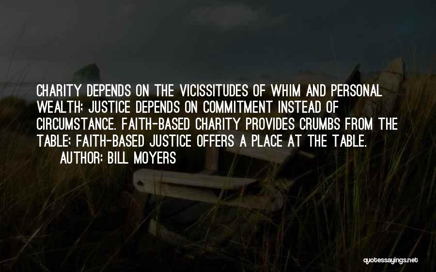 Bill Moyers Quotes: Charity Depends On The Vicissitudes Of Whim And Personal Wealth; Justice Depends On Commitment Instead Of Circumstance. Faith-based Charity Provides