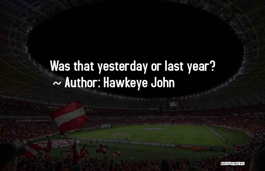 Hawkeye John Quotes: Was That Yesterday Or Last Year?