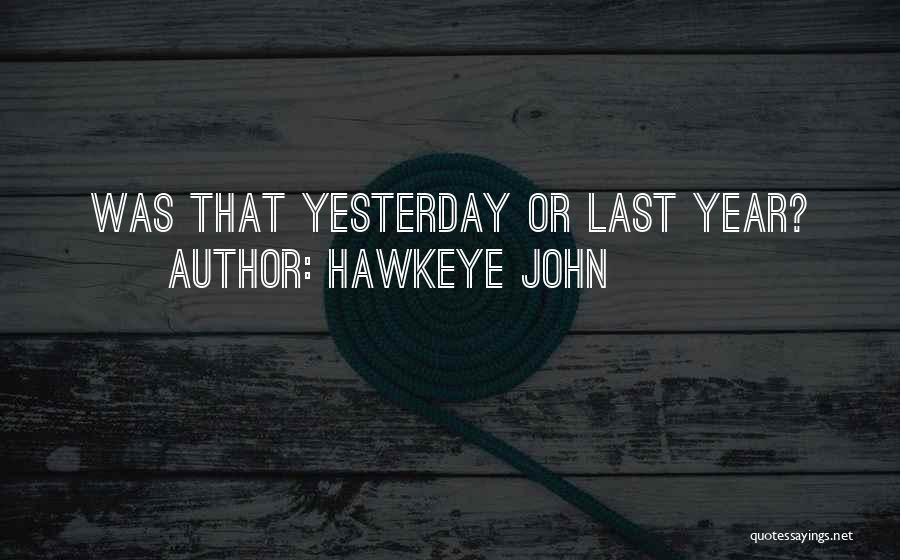 Hawkeye John Quotes: Was That Yesterday Or Last Year?