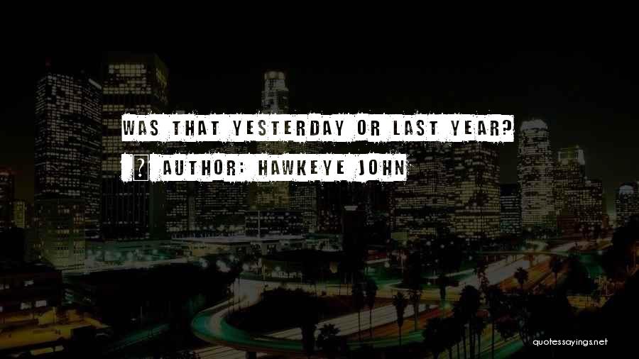 Hawkeye John Quotes: Was That Yesterday Or Last Year?