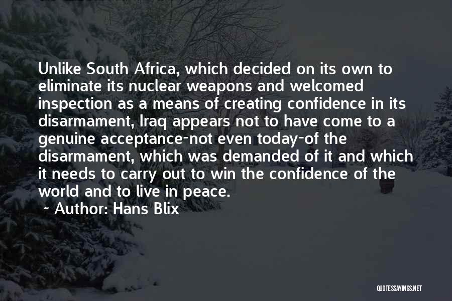 Hans Blix Quotes: Unlike South Africa, Which Decided On Its Own To Eliminate Its Nuclear Weapons And Welcomed Inspection As A Means Of