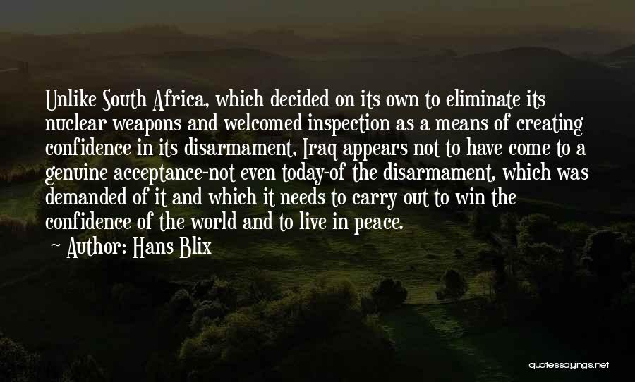 Hans Blix Quotes: Unlike South Africa, Which Decided On Its Own To Eliminate Its Nuclear Weapons And Welcomed Inspection As A Means Of