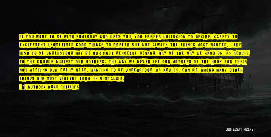 Adam Phillips Quotes: If You Want To Be With Somebody Who Gets You, You Prefer Collusion To Desire, Safety To Excitement (sometimes Good