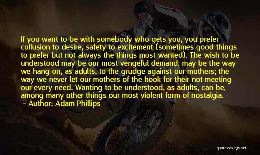 Adam Phillips Quotes: If You Want To Be With Somebody Who Gets You, You Prefer Collusion To Desire, Safety To Excitement (sometimes Good