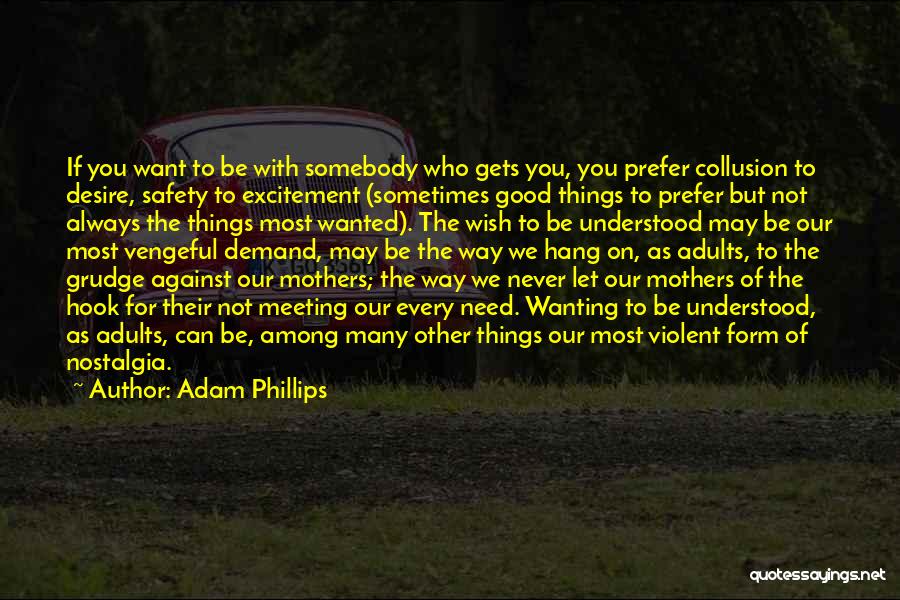 Adam Phillips Quotes: If You Want To Be With Somebody Who Gets You, You Prefer Collusion To Desire, Safety To Excitement (sometimes Good