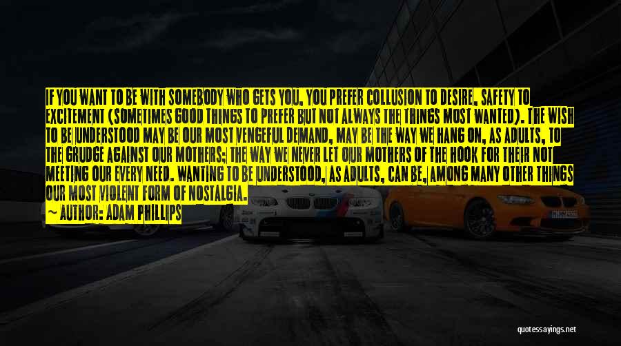 Adam Phillips Quotes: If You Want To Be With Somebody Who Gets You, You Prefer Collusion To Desire, Safety To Excitement (sometimes Good