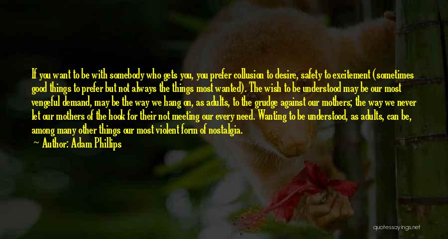 Adam Phillips Quotes: If You Want To Be With Somebody Who Gets You, You Prefer Collusion To Desire, Safety To Excitement (sometimes Good