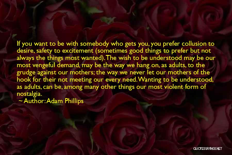 Adam Phillips Quotes: If You Want To Be With Somebody Who Gets You, You Prefer Collusion To Desire, Safety To Excitement (sometimes Good