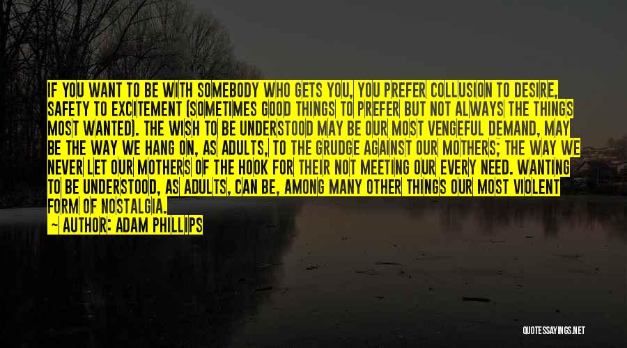 Adam Phillips Quotes: If You Want To Be With Somebody Who Gets You, You Prefer Collusion To Desire, Safety To Excitement (sometimes Good