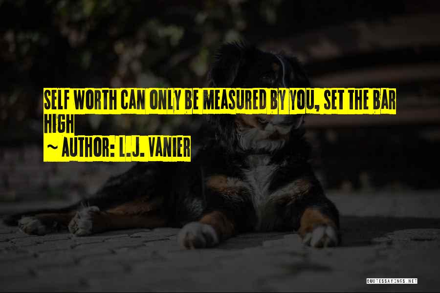 L.J. Vanier Quotes: Self Worth Can Only Be Measured By You, Set The Bar High