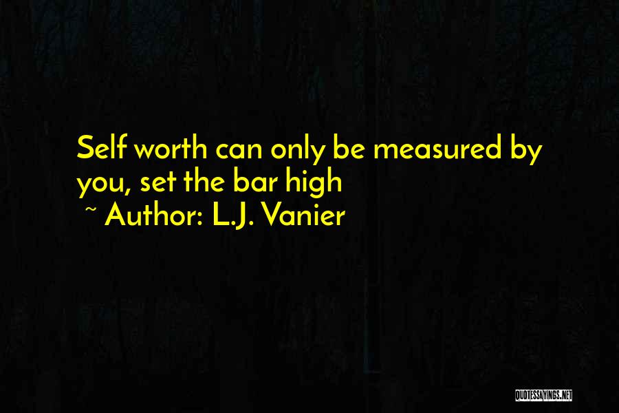 L.J. Vanier Quotes: Self Worth Can Only Be Measured By You, Set The Bar High