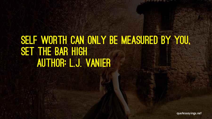 L.J. Vanier Quotes: Self Worth Can Only Be Measured By You, Set The Bar High
