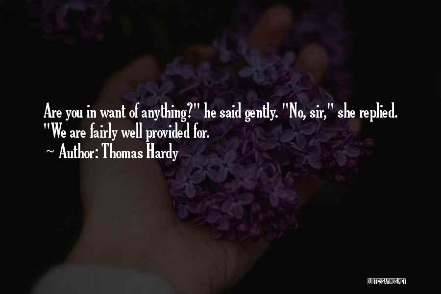 Thomas Hardy Quotes: Are You In Want Of Anything? He Said Gently. No, Sir, She Replied. We Are Fairly Well Provided For.