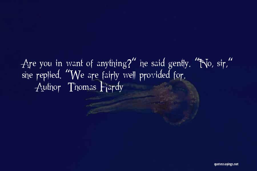 Thomas Hardy Quotes: Are You In Want Of Anything? He Said Gently. No, Sir, She Replied. We Are Fairly Well Provided For.