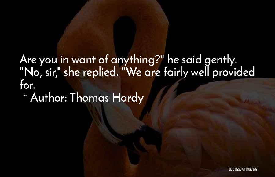Thomas Hardy Quotes: Are You In Want Of Anything? He Said Gently. No, Sir, She Replied. We Are Fairly Well Provided For.