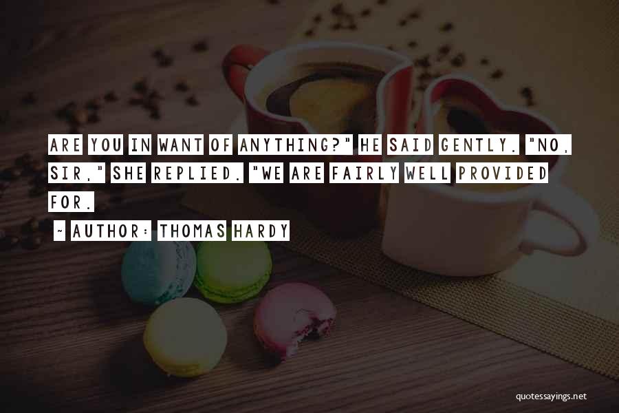 Thomas Hardy Quotes: Are You In Want Of Anything? He Said Gently. No, Sir, She Replied. We Are Fairly Well Provided For.