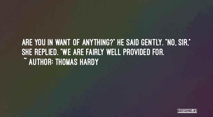 Thomas Hardy Quotes: Are You In Want Of Anything? He Said Gently. No, Sir, She Replied. We Are Fairly Well Provided For.