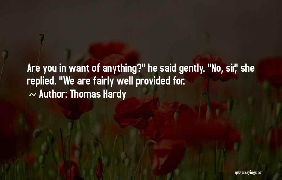 Thomas Hardy Quotes: Are You In Want Of Anything? He Said Gently. No, Sir, She Replied. We Are Fairly Well Provided For.