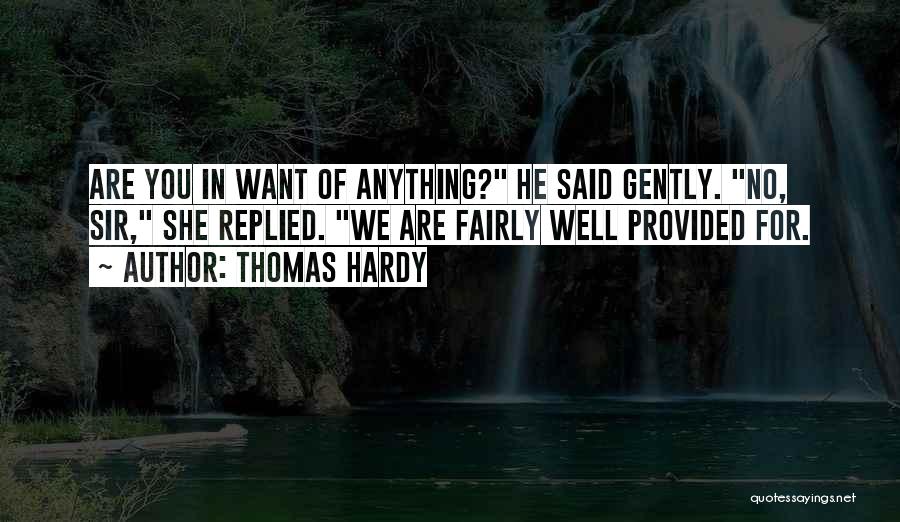 Thomas Hardy Quotes: Are You In Want Of Anything? He Said Gently. No, Sir, She Replied. We Are Fairly Well Provided For.