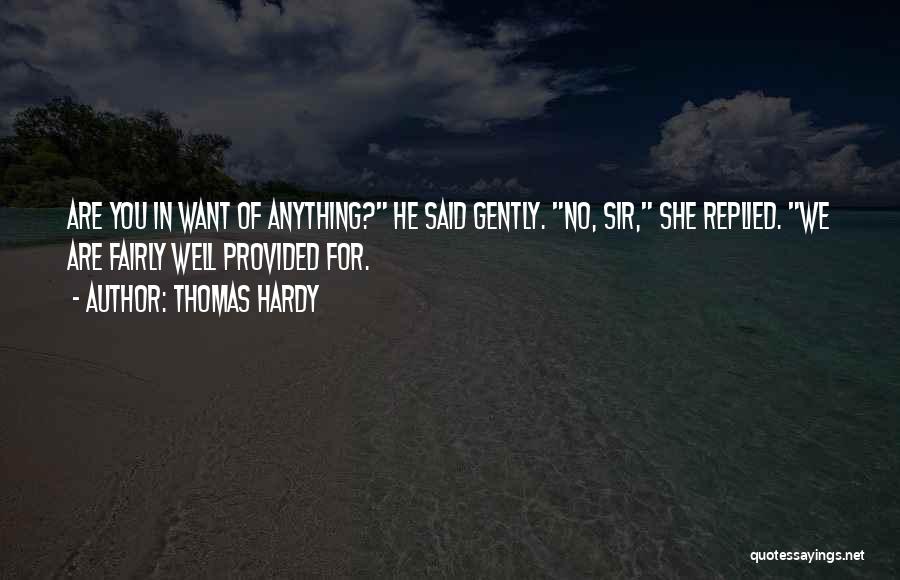 Thomas Hardy Quotes: Are You In Want Of Anything? He Said Gently. No, Sir, She Replied. We Are Fairly Well Provided For.
