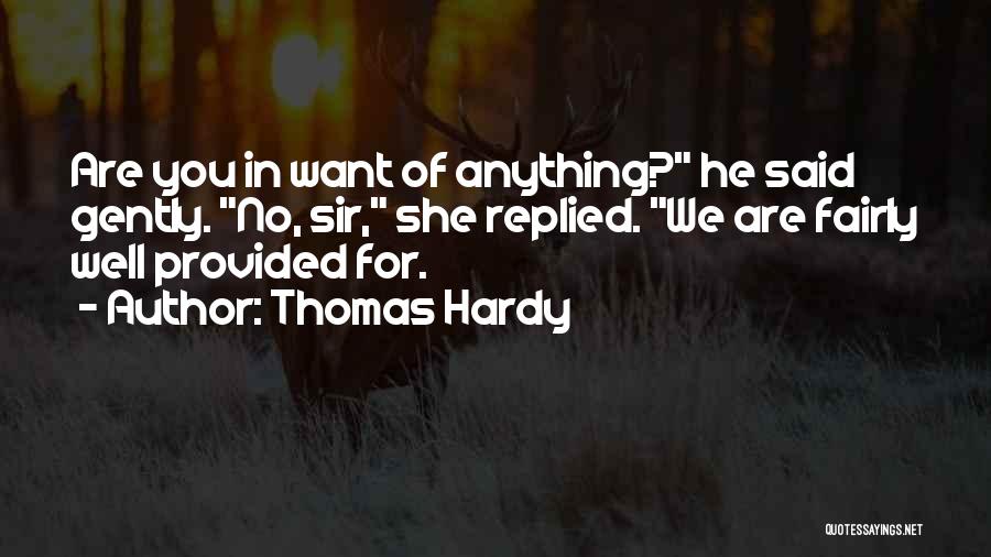 Thomas Hardy Quotes: Are You In Want Of Anything? He Said Gently. No, Sir, She Replied. We Are Fairly Well Provided For.