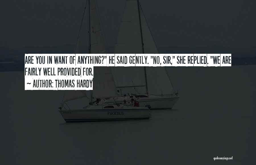 Thomas Hardy Quotes: Are You In Want Of Anything? He Said Gently. No, Sir, She Replied. We Are Fairly Well Provided For.