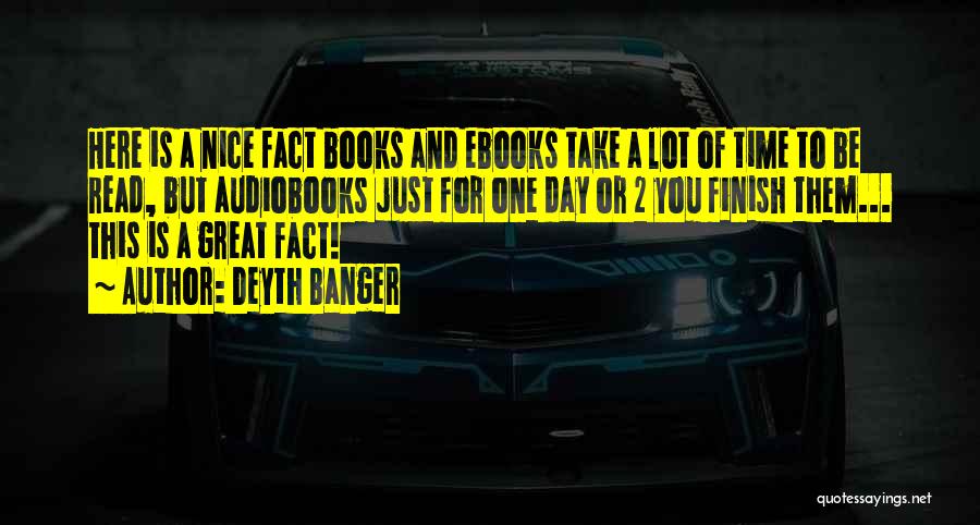 Deyth Banger Quotes: Here Is A Nice Fact Books And Ebooks Take A Lot Of Time To Be Read, But Audiobooks Just For
