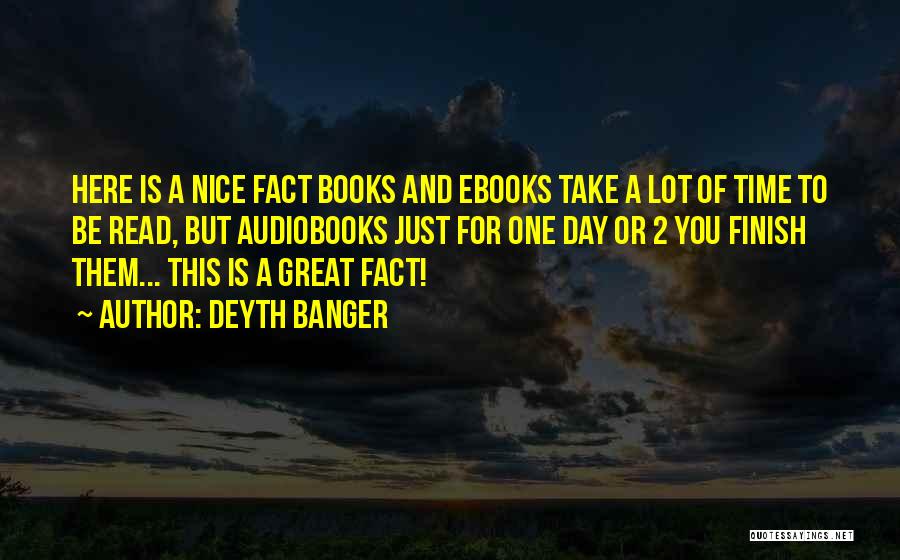 Deyth Banger Quotes: Here Is A Nice Fact Books And Ebooks Take A Lot Of Time To Be Read, But Audiobooks Just For