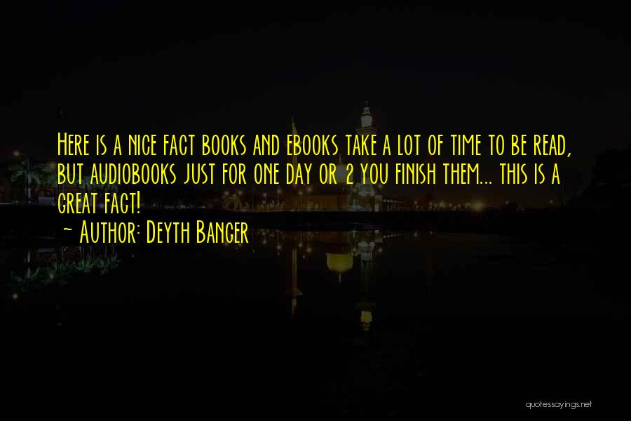 Deyth Banger Quotes: Here Is A Nice Fact Books And Ebooks Take A Lot Of Time To Be Read, But Audiobooks Just For